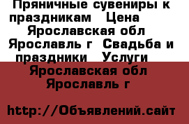 Пряничные сувениры к праздникам › Цена ­ 80 - Ярославская обл., Ярославль г. Свадьба и праздники » Услуги   . Ярославская обл.,Ярославль г.